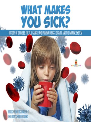 cover image of What Makes You Sick? --History of Diseases, the Flu, Cancer and Pharma Drugs--Disease and the Immune System--Biology for Kids Grade 6-7--Children's Biology Books